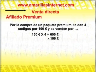 www.amarillasinternet.com Venta directa Afiliado Premium Por la compra de un paquete premium  te dan 4 codigos por 100 € y se venden por … 150 € X 4 = 600 € - 100 € 