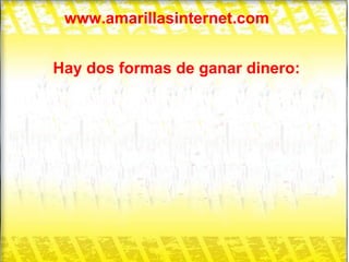 www.amarillasinternet.com Hay dos formas de ganar dinero: 