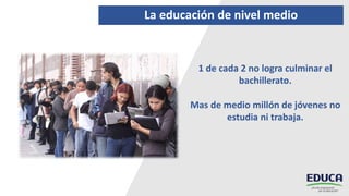 La educación de nivel medio
1 de cada 2 no logra culminar el
bachillerato.
Mas de medio millón de jóvenes no
estudia ni trabaja.
 
