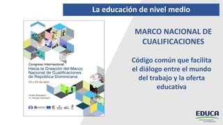 La educación de nivel medio
Código común que facilita
el diálogo entre el mundo
del trabajo y la oferta
educativa
MARCO NACIONAL DE
CUALIFICACIONES
 