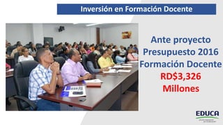 Inversión en Formación Docente
Ante proyecto
Presupuesto 2016
Formación Docente
RD$3,326
Millones
 