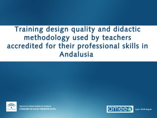 Training design quality and didactic
     methodology used by teachers
accredited for their professional skills in
               Andalusia




                                       Lyon, 25-29 August
 
