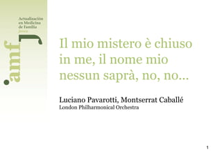 Il mio mistero è chiuso
in me, il nome mio
nessun saprà, no, no...
Luciano Pavarotti, Montserrat Caballé
London Philharmonical Orchestra




                                        1
 