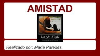 AMISTAD 
Realizado por: María Paredes. 
 