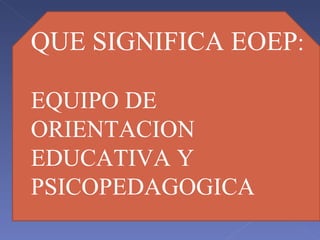 QUE SIGNIFICA EOEP : EQUIPO DE ORIENTACION EDUCATIVA Y PSICOPEDAGOGICA 