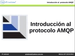 Pi rational pirational@yahoo.com.mx México DF 18-04-2014
Introducción al protocolo AMQP
Introducción al
protocolo AMQP
 