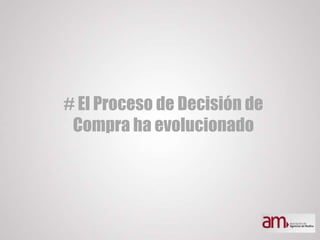 # El Proceso de Decisión de
Compra ha evolucionado
 