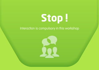 Interaction is compulsory in this workshop
Stop
 