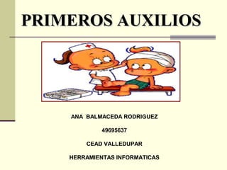 PRIMEROS AUXILIOS

ANA BALMACEDA RODRIGUEZ
49695637
CEAD VALLEDUPAR
HERRAMIENTAS INFORMATICAS

 
