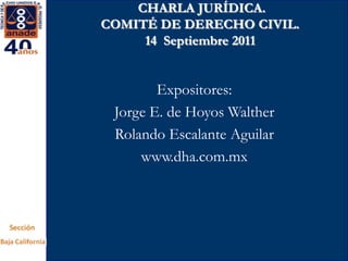 CHARLA JURÍDICA.  COMITÉ DE DERECHO CIVIL. 14  Septiembre 2011 Expositores: Jorge E. de Hoyos Walther Rolando Escalante Aguilar www.dha.com.mx 