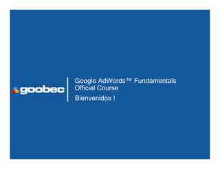 Google AdWords™ Fundamentals
Official Course
Bienvenidos !
 