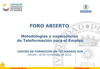 FORO ABIERTO

  Metodologías y experiencias
de Teleformación para el Empleo

CENTRO DE FORMACIÓN EN TIC MADRID SUR
     Getafe, 16 de noviembre de 2012
 
