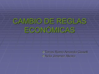 CAMBIO DE REGLAS
ECONÓMICAS
Torres Romo Amanda Gissell
Avila Jimenez Alvaro
 