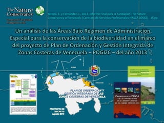 Yerena, E. y Fernández, J., 2013. Informe Final para la Fundación The Nature
Conservancy of Venezuela (Contrato de Servicios Profesionales NASCA 00582). 15 pp.

 