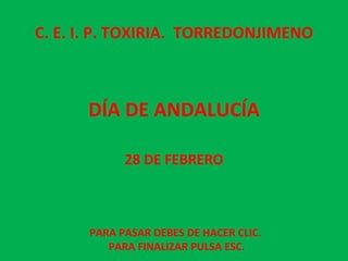 DÍA DE ANDALUCÍA 28 DE FEBRERO PARA PASAR DEBES DE HACER CLIC.  PARA FINALIZAR PULSA ESC. C. E. I. P. TOXIRIA.  TORREDONJIMENO 