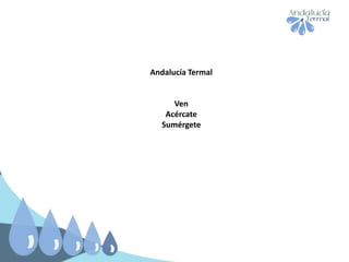 Andalucía Termal
Ven
Acércate
Sumérgete
 