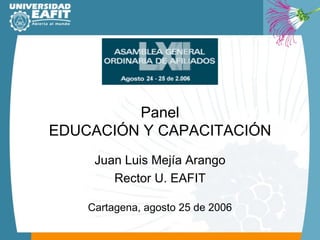 Panel EDUCACIÓN Y CAPACITACIÓN Juan Luis Mejía Arango Rector U. EAFIT Cartagena, agosto 25 de 2006 