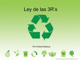 Ley de las 3R’s
Por Andrea Estacuy
 