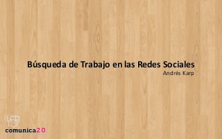 Búsqueda	
  de	
  Trabajo	
  en	
  las	
  Redes	
  Sociales
Andrés	
  Karp
 