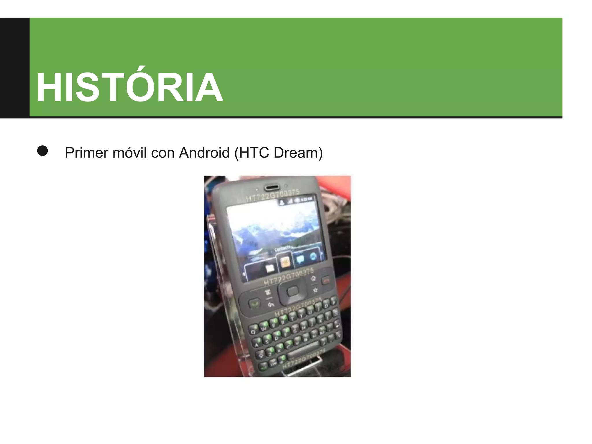 HISTÓRIA
●   Primer móvil con Android (HTC Dream)
 