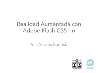 Realidad Aumentada con Adobe Flash CS5 :-o Por: Andrés Bautista 