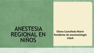ANESTESIA      Eliana Castañeda Marín
REGIONAL EN   Residente de anestesiología

   NIÑOS
                         UdeA
 