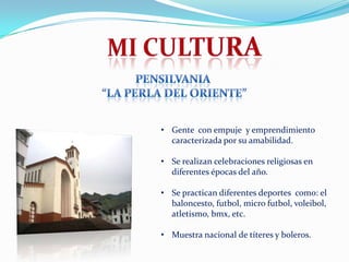 • Gente con empuje y emprendimiento
caracterizada por su amabilidad.
• Se realizan celebraciones religiosas en
diferentes épocas del año.

• Se practican diferentes deportes como: el
baloncesto, futbol, micro futbol, voleibol,
atletismo, bmx, etc.
• Muestra nacional de títeres y boleros.

 