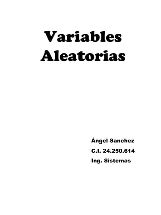 Variables
Aleatorias
Ángel Sanchez
C.I. 24.250.614
Ing. Sistemas
 