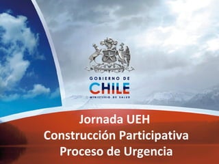 Jornada UEH  Construcción Participativa Proceso de Urgencia 