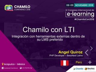 Chamilo con LTI
Integración con herramientas externas dentro de
su LMS preferido
Angel Quiroz
PHP Developer – BeezNest Latino
Perú
 