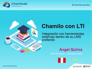 Chamilo con LTI
Integración con herramientas
externas dentro de su LMS
preferido
Angel Quiroz
PHP Developer – BeezNest Latino
Perú
 