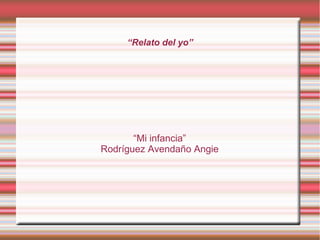 “Relato del yo”




       “Mi infancia”
Rodríguez Avendaño Angie
 