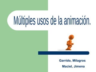Múltiples usos de la animación. Garrido, Milagros Maciel, Jimena  