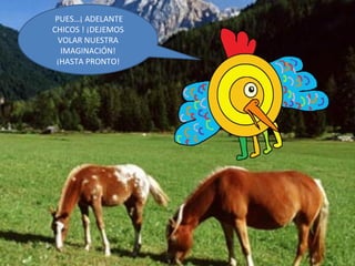 PUES…¡ ADELANTE CHICOS ! ¡DEJEMOS VOLAR NUESTRA IMAGINACIÓN! ¡HASTA PRONTO! 