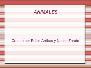 ANIMALES
Creado por Pablo Arribas y Nacho Zarate
 