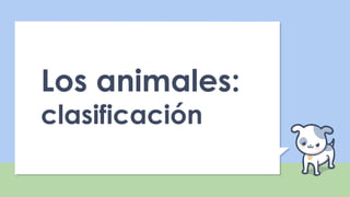 Los animales:
clasificación
 