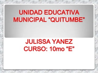 UNIDAD EDUCATIVA
MUNICIPAL “QUITUMBE”
JULISSA YANEZ
CURSO: 10mo “E”
 