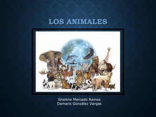 LOS ANIMALESLOS ANIMALES
Shailine Mercado Ramos
Damaris González Vargas
 