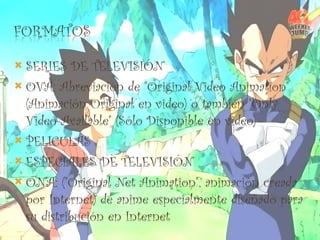 SERIES DE TELEVISIÓN OVA: Abreviación de "Original Video Animation" (Animación Original en video) o también "Only Video Available" (Sólo Disponible en video) PELICULAS ESPECIALES DE TELEVISIÓN ONA: ("Original Net Animation", animación creada por Internet) de anime especialmente diseñado para su distribución en Internet 