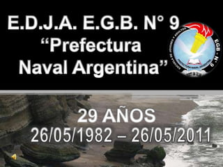 E.D.J.A. E.G.B. N° 9“Prefectura Naval Argentina” 29 AÑOS 26/05/1982 – 26/05/2011 