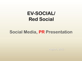 EV-SOCIAL/Red Social Social Media, PRPresentation August , 2011 