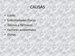 CAUSAS
•   Estrés
•   Enfermedades físicas
•   Toxinas y fármacos
•   Factores ambientales
•   Dietas
 