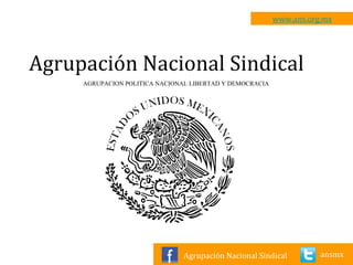 www.ans.org.mx ansmx Agrupación Nacional Sindical Agrupación Nacional Sindical AGRUPACION POLITICA NACIONAL LIBERTAD Y DEMOCRACIA 