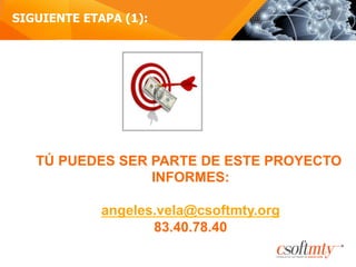 SIGUIENTE ETAPA (1):
TÚ PUEDES SER PARTE DE ESTE PROYECTO
INFORMES:
angeles.vela@csoftmty.org
83.40.78.40
 