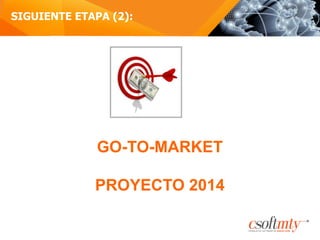 SIGUIENTE ETAPA (2):
GO-TO-MARKET
PROYECTO 2014
 