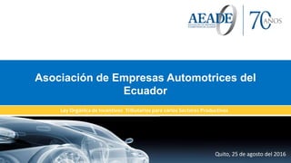 Quito, 25 de agosto del 2016
Asociación de Empresas Automotrices del
Ecuador
Ley Orgánica de Incentivos Tributarios para varios Sectores Productivos
 
