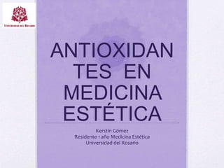 ANTIOXIDAN
TES EN
MEDICINA
ESTÉTICA
Kerstin Gómez
Residente 1 año Medicina Estética
Universidad del Rosario
 