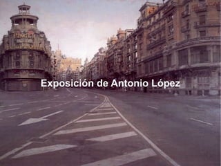 Exposición de Antonio López
Exposición de Antonio López
 