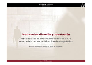 Internacionalización y reputación
 Influencia de la internacionalización en la
reputación de las multinacionales españolas

        Madrid, 22 de julio de 2010 / Sede de Iberdrola




                                                          1
 