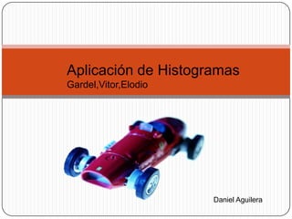 Aplicación de Histogramas
Gardel,Vitor,Elodio




                      Daniel Aguilera
 